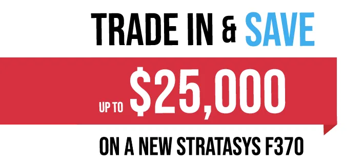 Stratasys F370 3D Printer Trade-in and Save $25,000
